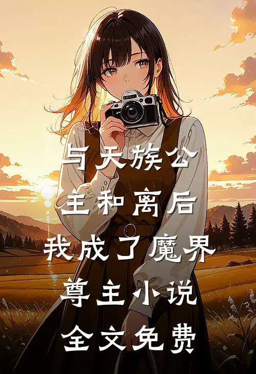 与天族公主和离后，我成了魔界尊主小说全文免费