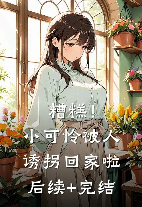 糟糕！小可怜被人诱拐回家啦后续+完结