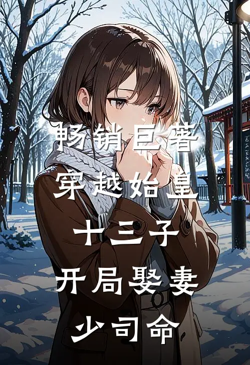 畅销巨著穿越始皇十三子，开局娶妻少司命
