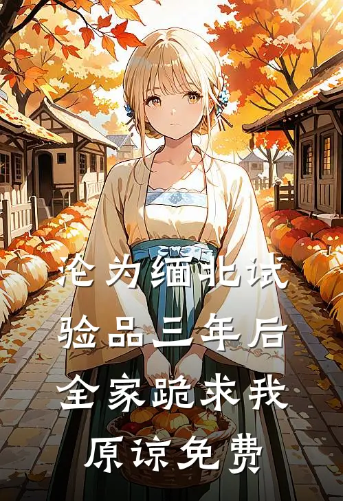 沦为缅北试验品三年后，全家跪求我原谅免费