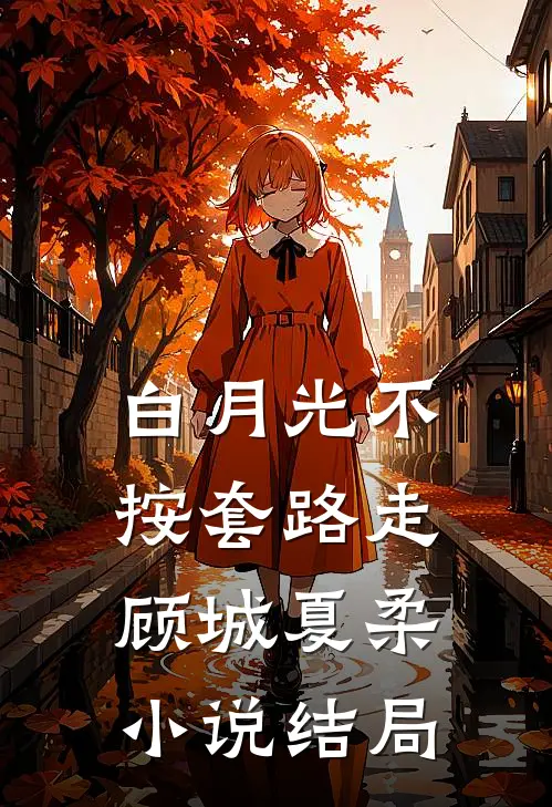 白月光不按套路走顾城夏柔小说结局
