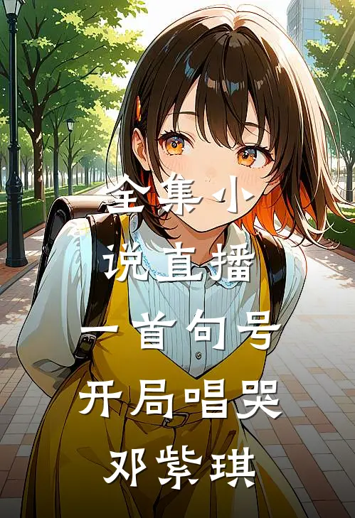 全集小说直播：一首句号，开局唱哭邓紫琪