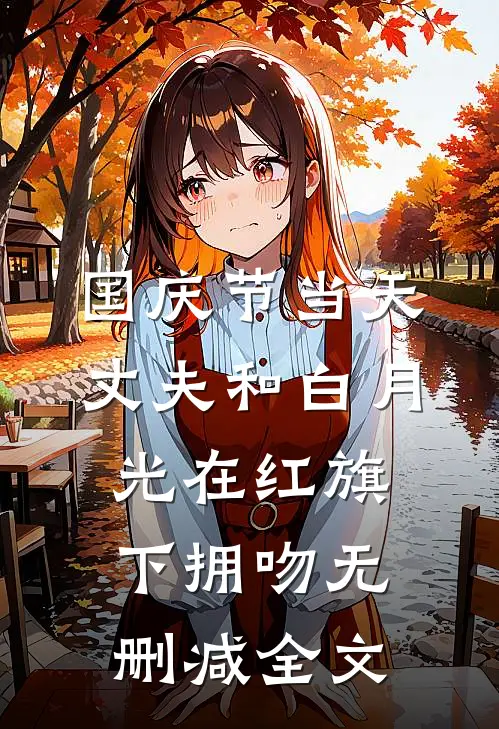 国庆节当天，丈夫和白月光在红旗下拥吻无删减全文