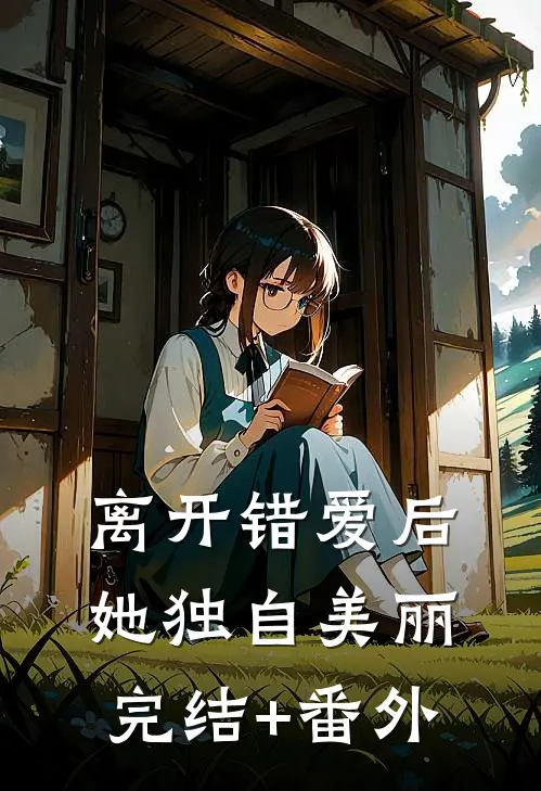 离开错爱后，她独自美丽完结+番外