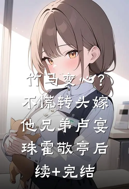 竹马变心？不慌，转头嫁他兄弟卢宴珠霍敬亭后续+完结