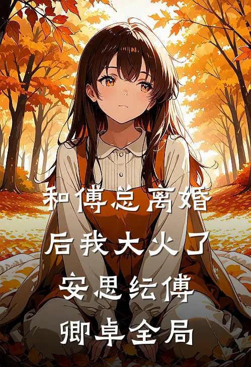 和傅总离婚后我大火了安思纭傅卿卓全局