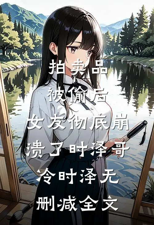 拍卖品被偷后，女友彻底崩溃了时泽哥冷时泽无删减全文