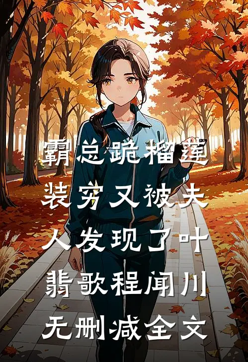 霸总跪榴莲，装穷又被夫人发现了叶翡歌程闻川无删减全文