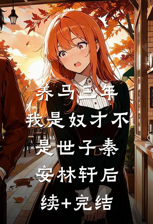 养马三年，我是奴才不是世子秦安林轩后续+完结