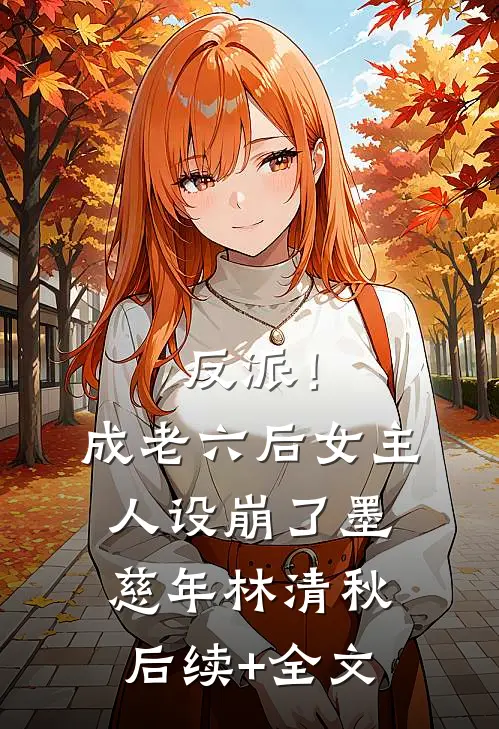 反派！成老六后，女主人设崩了墨慈年林清秋后续+全文
