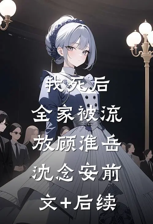 我死后，全家被流放顾淮岳沈念安前文+后续