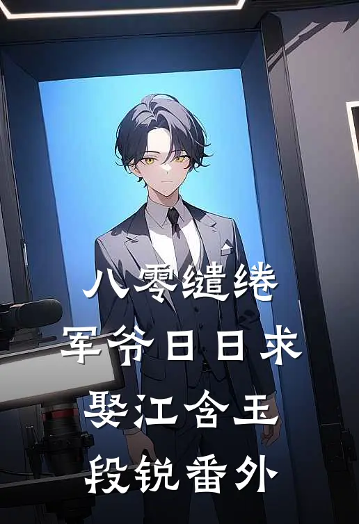 八零缱绻，军爷日日求娶江含玉段锐番外