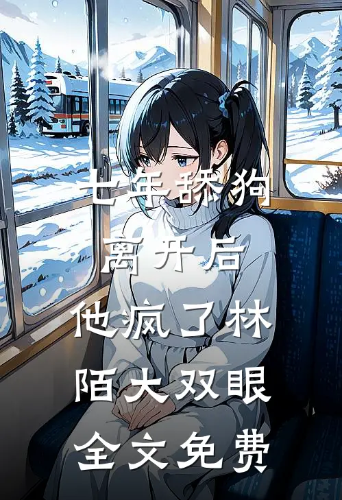七年舔狗离开后，他疯了林陌大双眼全文免费