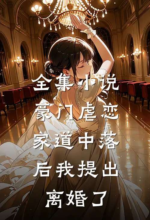 全集豪门虐恋家道中落后我提出离婚了免费阅读