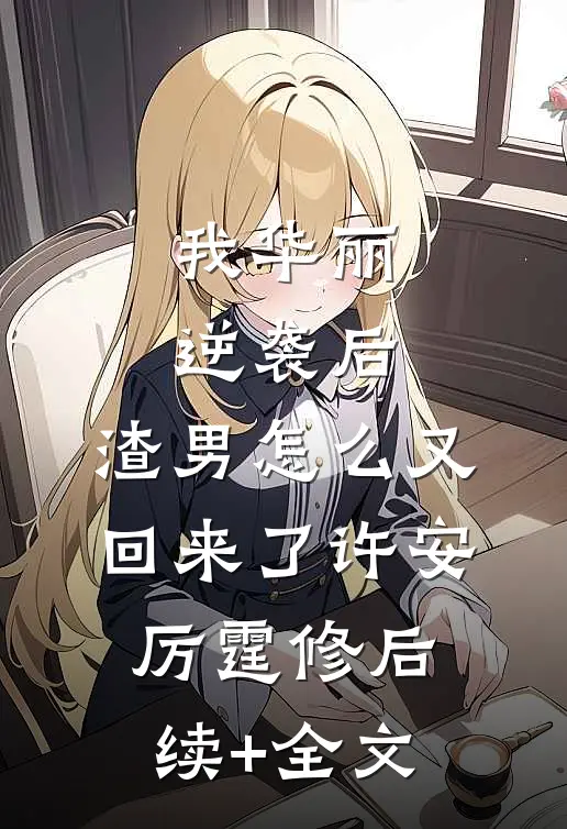 我华丽逆袭后，渣男怎么又回来了许安厉霆修后续+全文