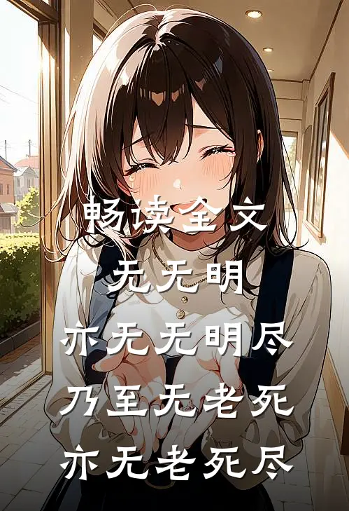 畅读全文无无明,亦无无明尽;乃至无老死,亦无老死尽