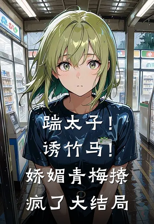 踹太子！诱竹马！娇媚青梅撩疯了大结局