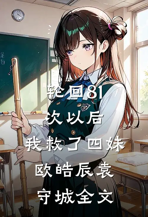 轮回81次以后，我救了四妹。欧皓辰袁守城全文