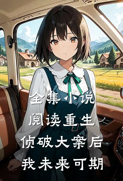 全集小说阅读重生：侦破大案后，我未来可期