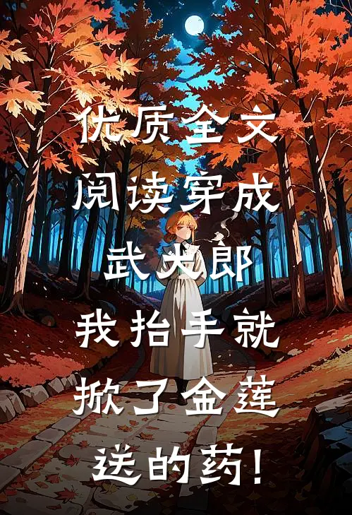 优质全文阅读穿成武大郎,我抬手就掀了金莲送的药!