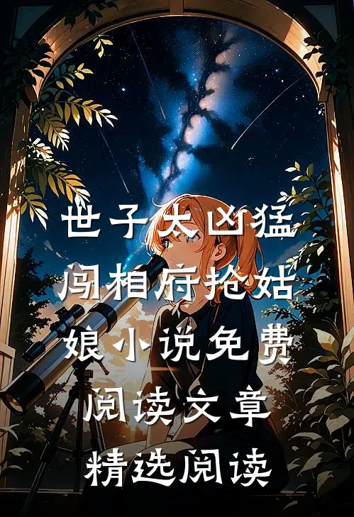 世子太凶猛闯相府抢姑娘小说免费阅读文章精选阅读