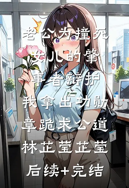 老公为撞死女儿的肇事者辩护，我拿出功勋章跪求公道林芷莹芷莹后续+完结
