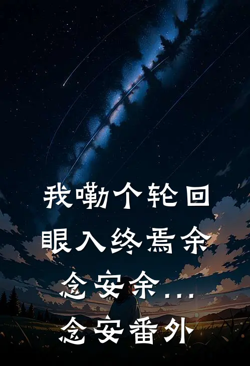 我嘞个轮回眼入终焉余念安余…念安 番外