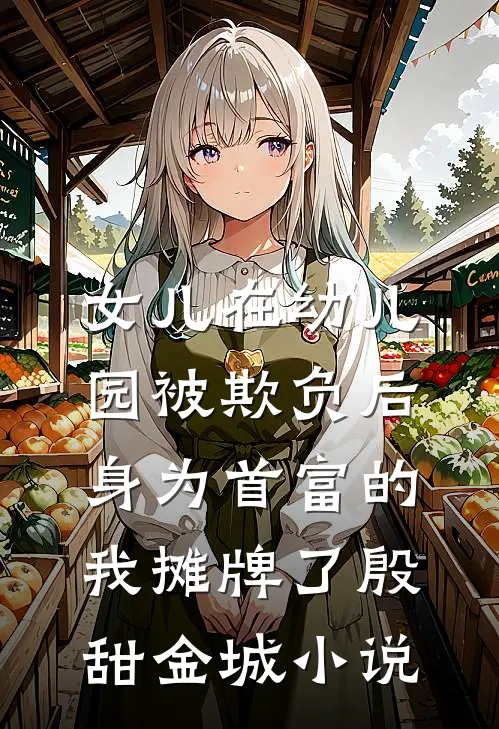 女儿在幼儿园被欺负后，身为首富的我摊牌了殷甜金城小说