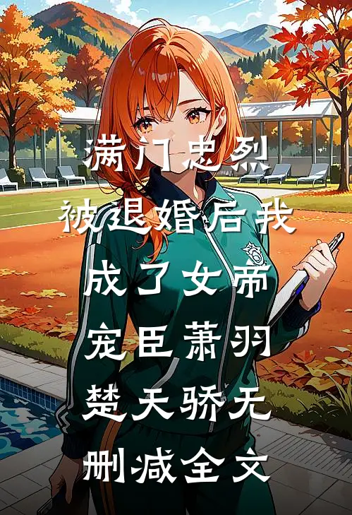 满门忠烈，被退婚后我成了女帝宠臣萧羽楚天骄无删减全文