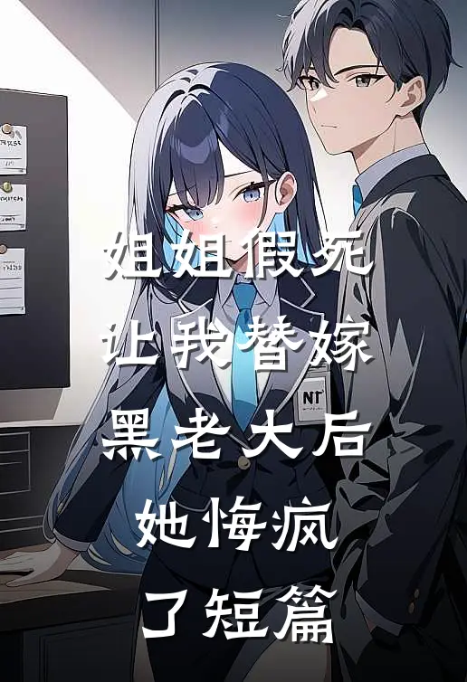 姐姐假死让我替嫁黑老大后,她悔疯了短篇