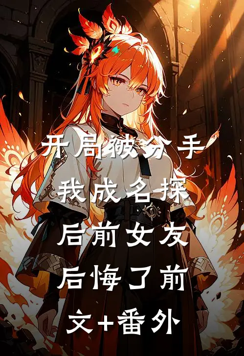 开局被分手，我成名探后前女友后悔了前文+番外