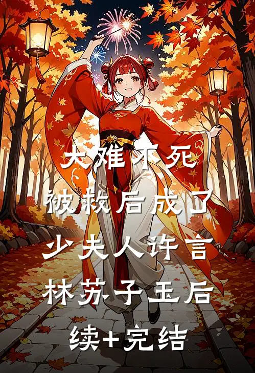 大难不死，被救后成了少夫人许言林苏子玉后续+完结