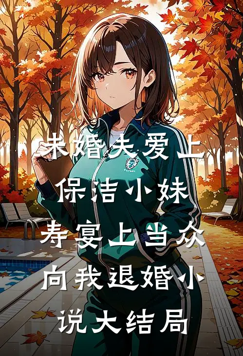 未婚夫爱上保洁小妹，寿宴上当众向我退婚小说大结局