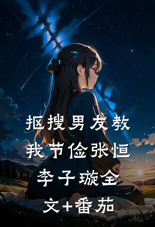 抠搜男友教我节俭张恒李子璇全文+番茄