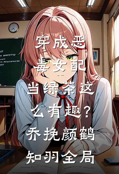 穿成恶毒女配，当绿茶这么有趣？乔挽颜鹤知羽全局