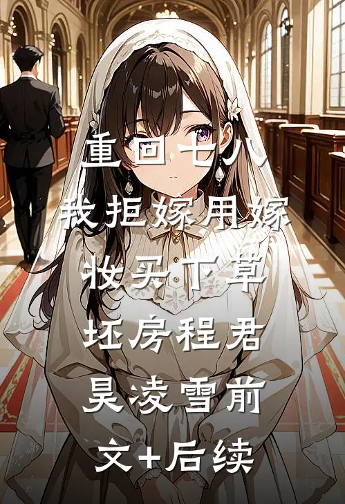 重回七八，我拒嫁用嫁妆买下草坯房程君昊凌雪前文+后续