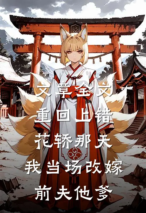 文章全文重回上错花轿那天，我当场改嫁前夫他爹