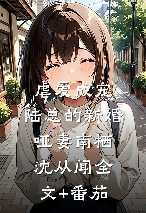 虐爱成宠：陆总的新婚哑妻南栖沈从闻全文+番茄