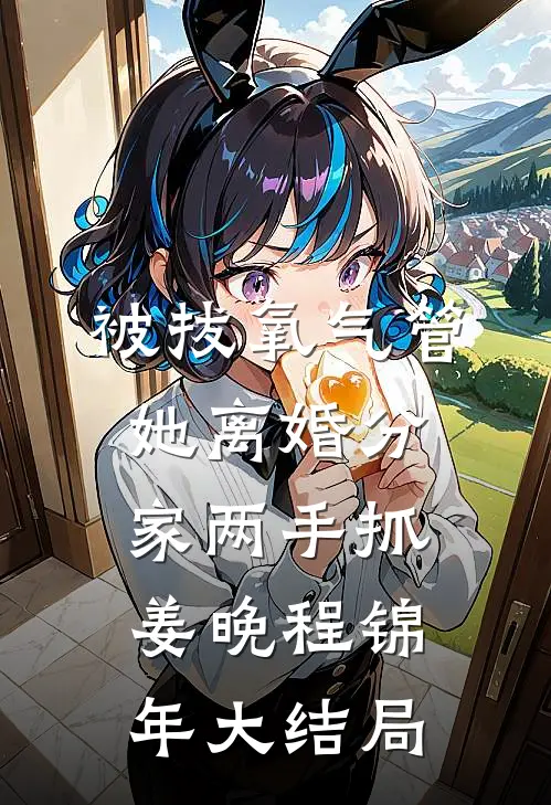 被拔氧气管，她离婚分家两手抓姜晚程锦年大结局