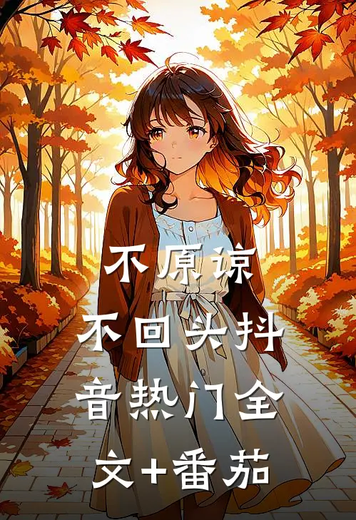 不原谅，不回头抖音热门全文+番茄