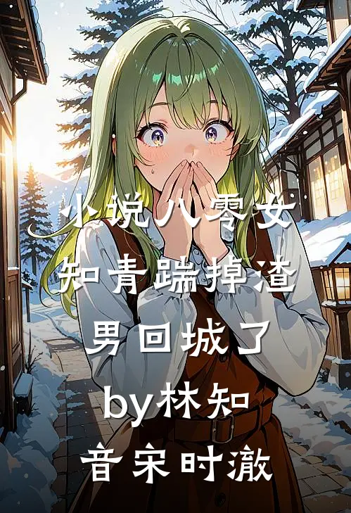 小说八零女知青踹掉渣男回城了by林知音宋时澈