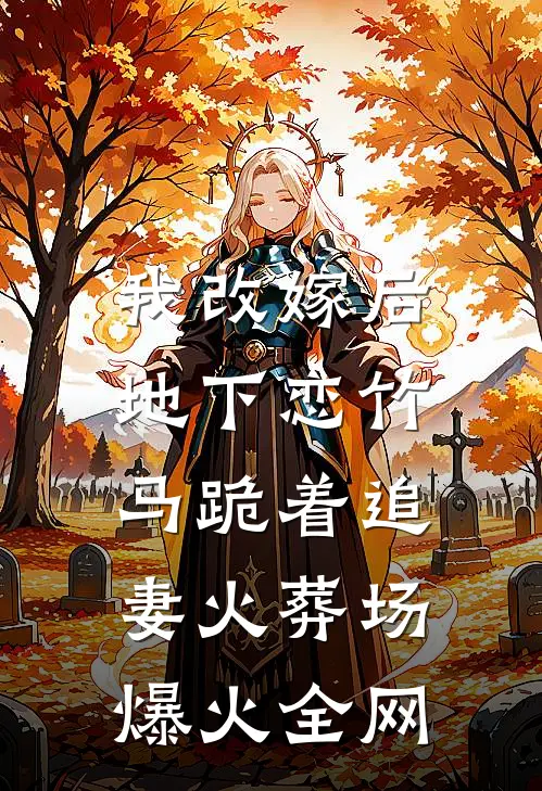 我改嫁后，地下恋竹马跪着追妻火葬场爆火全网