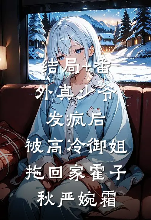 结局+番外真少爷发疯后，被高冷御姐拖回家霍子秋严婉霜