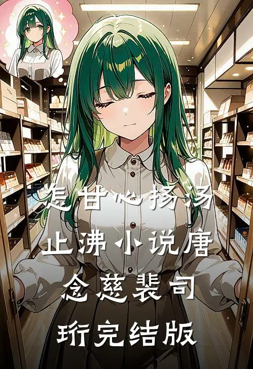 怎甘心扬汤止沸小说唐念慈裴司珩完结版