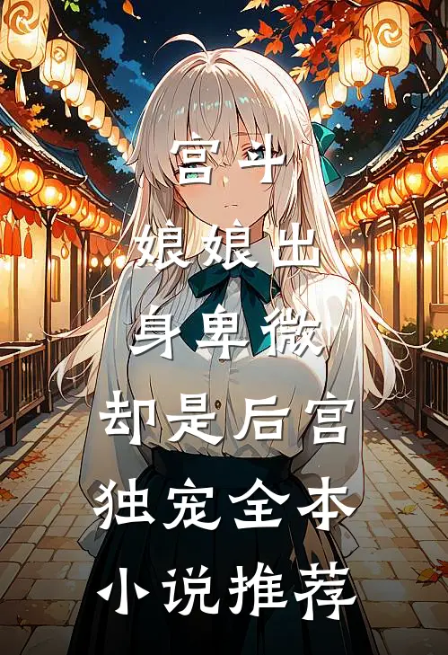 宫斗娘娘出身卑微,却是后宫独宠全本推荐