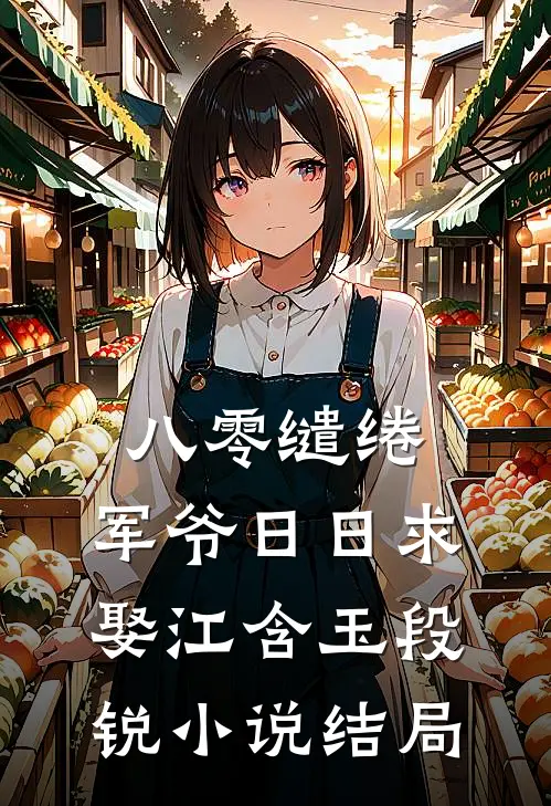 八零缱绻，军爷日日求娶江含玉段锐小说结局