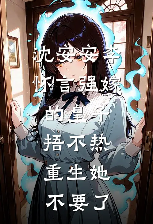 沈安安李怀言强嫁的皇子捂不热，重生她不要了