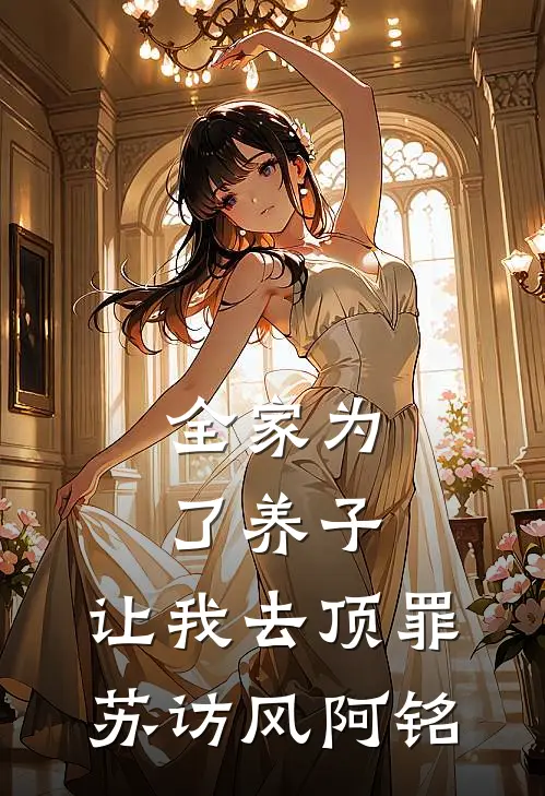 全家为了养子，让我去顶罪(苏访风阿铭)
