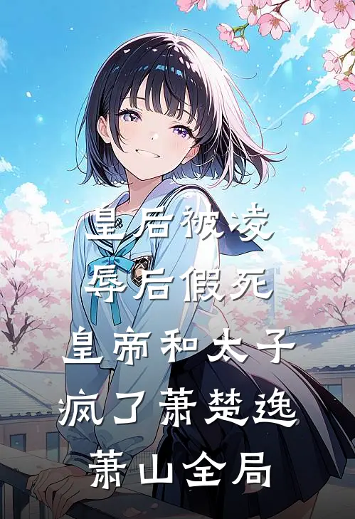 皇后被凌辱后假死，皇帝和太子疯了萧楚逸萧山全局