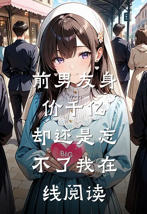 前男友身价千亿，却还是忘不了我在线阅读